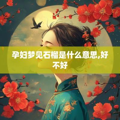 孕妇梦见石榴是什么意思,好不好