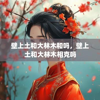 壁上土和大林木和吗，壁上土和大林木相克吗