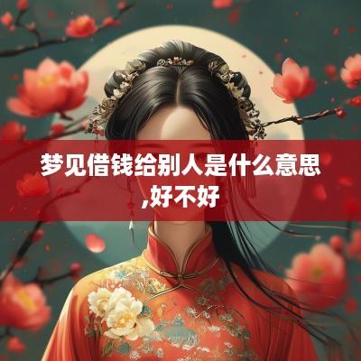 梦见借钱给别人是什么意思,好不好