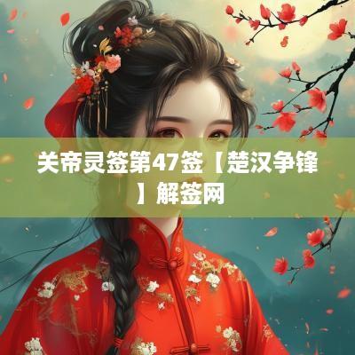 关帝灵签第47签【楚汉争锋】解签网