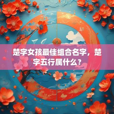 楚字女孩最佳组合名字，楚字五行属什么？