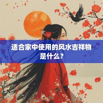 适合家中使用的风水吉祥物是什么？