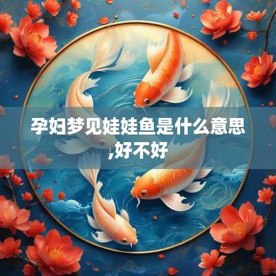 孕妇梦见娃娃鱼是什么意思,好不好
