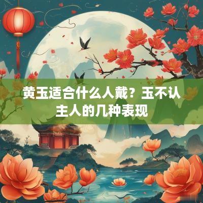 黄玉适合什么人戴？玉不认主人的几种表现