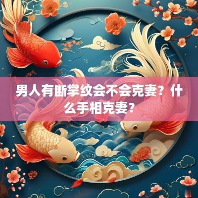 男人有断掌纹会不会克妻？什么手相克妻？