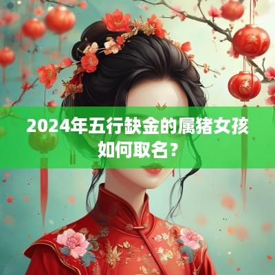 2025年五行缺金的属猪女孩如何取名？