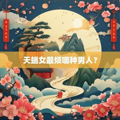 天蝎女最烦哪种男人？