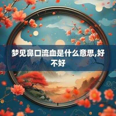 梦见鼻口流血是什么意思,好不好