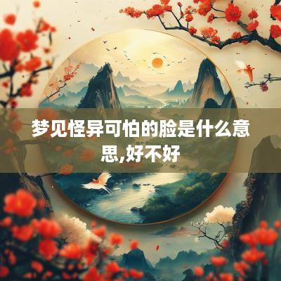 梦见怪异可怕的脸是什么意思,好不好