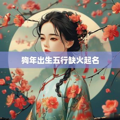 狗年出生五行缺火起名