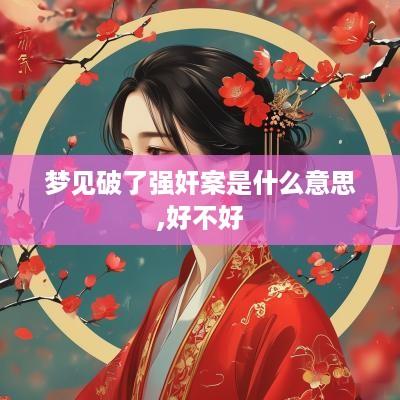 梦见破了强奸案是什么意思,好不好