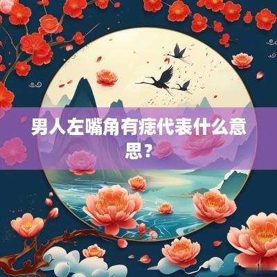 男人左嘴角有痣代表什么意思？