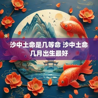 沙中土命是几等命 沙中土命几月出生最好