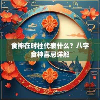 食神在时柱代表什么？八字食神喜忌详解