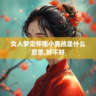 女人梦见怀抱小男孩是什么意思,好不好