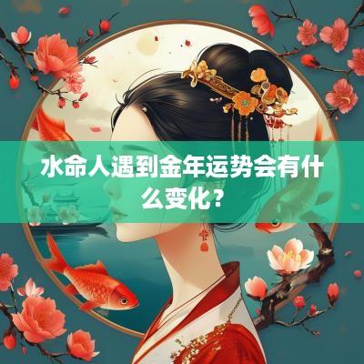 水命人遇到金年运势会有什么变化？
