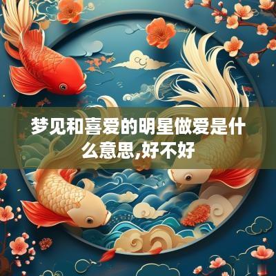梦见和喜爱的明星做爱是什么意思,好不好