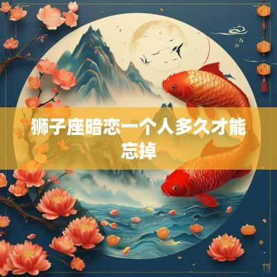 狮子座暗恋一个人多久才能忘掉