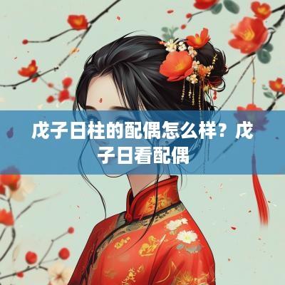 戊子日柱的配偶怎么样？戊子日看配偶