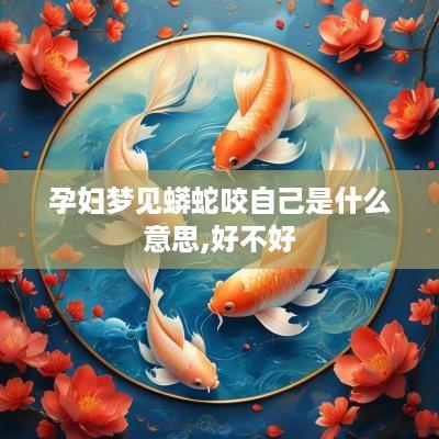 孕妇梦见蟒蛇咬自己是什么意思,好不好