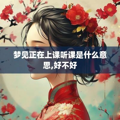 梦见正在上课听课是什么意思,好不好