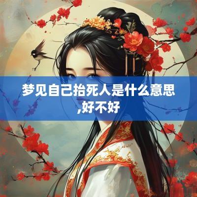 梦见自己抬死人是什么意思,好不好