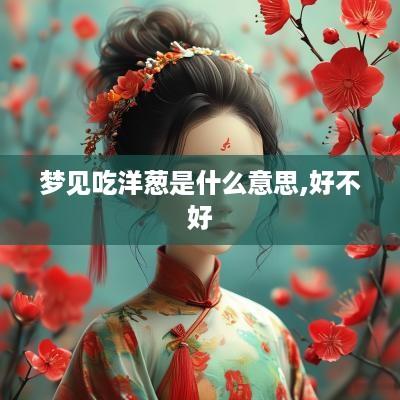 梦见吃洋葱是什么意思,好不好
