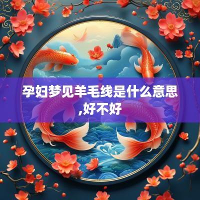 孕妇梦见羊毛线是什么意思,好不好