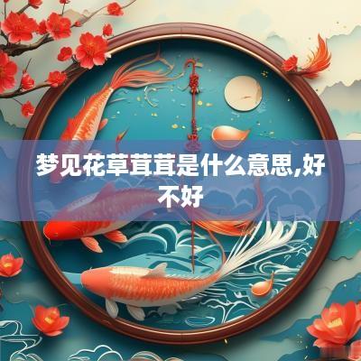 梦见花草茸茸是什么意思,好不好