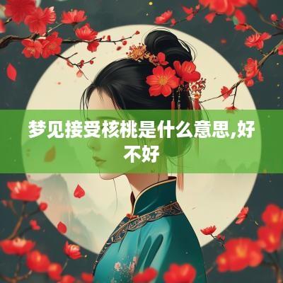 梦见接受核桃是什么意思,好不好