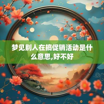 梦见别人在搞促销活动是什么意思,好不好