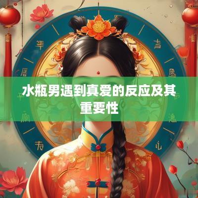 水瓶男遇到真爱的反应及其重要性