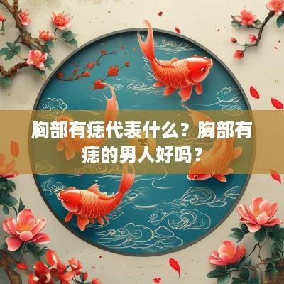 胸部有痣代表什么？胸部有痣的男人好吗？