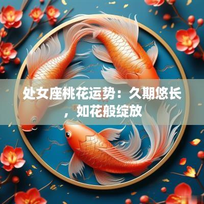 处女座桃花运势：久期悠长，如花般绽放