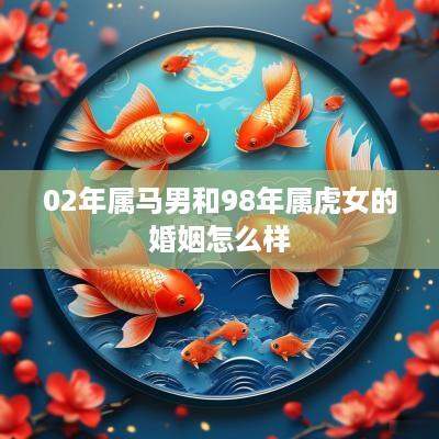 02年属马男和98年属虎女的婚姻怎么样