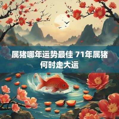 属猪哪年运势最佳 71年属猪何时走大运