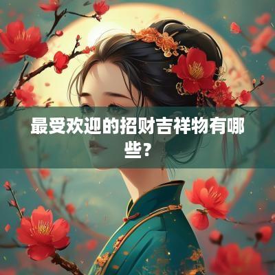 最受欢迎的招财吉祥物有哪些？