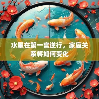 水星在第一宫逆行，家庭关系将如何变化