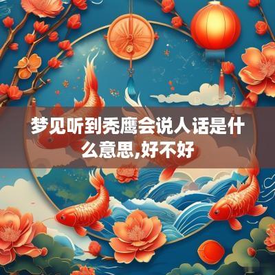 梦见听到秃鹰会说人话是什么意思,好不好