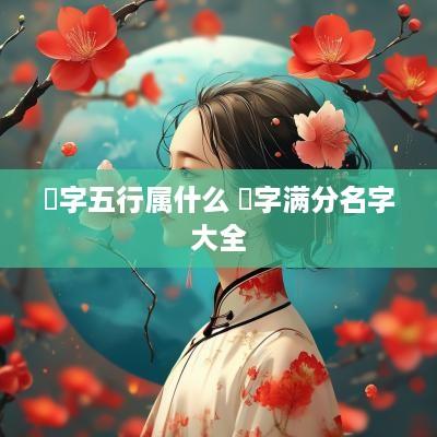 祎字五行属什么 祎字满分名字大全