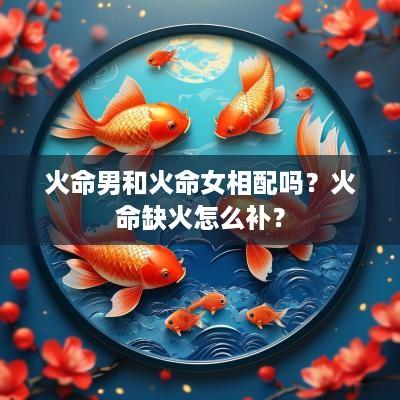 火命男和火命女相配吗？火命缺火怎么补？