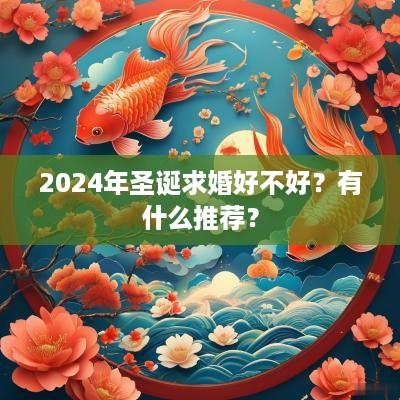 2025年圣诞求婚好不好？有什么推荐？