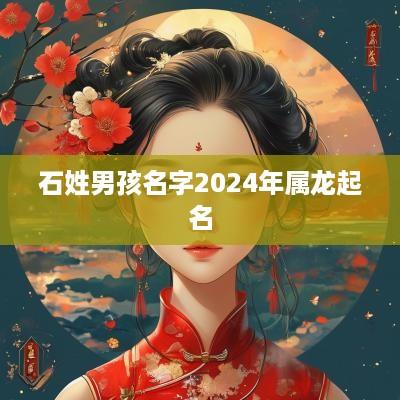 石姓男孩名字2025年属龙起名