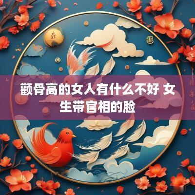颧骨高的女人有什么不好 女生带官相的脸