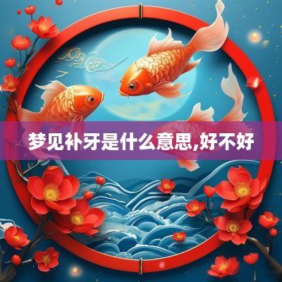 梦见补牙是什么意思,好不好