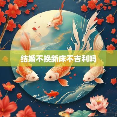 结婚不换新床不吉利吗
