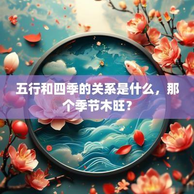 五行和四季的关系是什么，那个季节木旺？