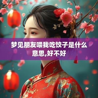 梦见朋友喂我吃饺子是什么意思,好不好