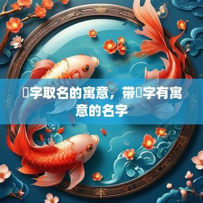 祎字取名的寓意，带祎字有寓意的名字