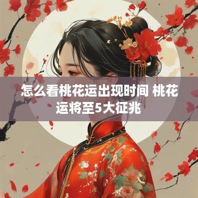 怎么看桃花运出现时间 桃花运将至5大征兆